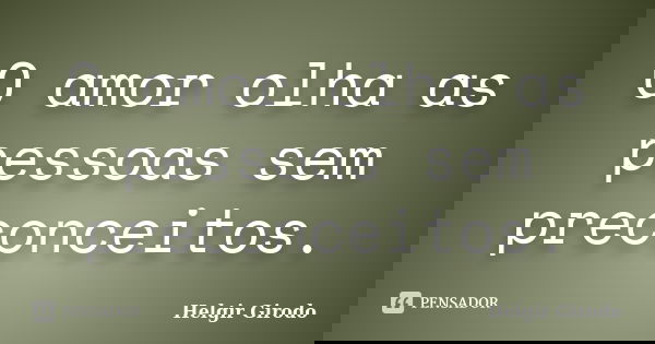 O amor olha as pessoas sem preconceitos.... Frase de Helgir Girodo.