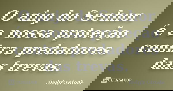 O anjo do Senhor é a nossa proteção contra predadores das trevas.... Frase de Helgir Girodo.