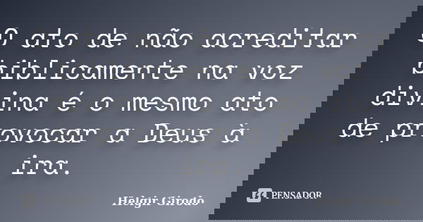 O ato de não acreditar biblicamente na voz divina é o mesmo ato de provocar a Deus à ira.... Frase de Helgir Girodo.