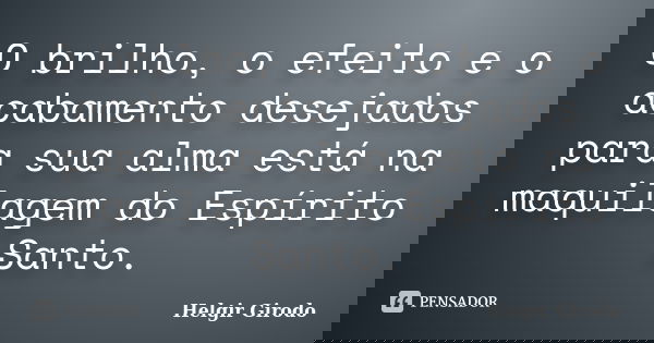 O brilho, o efeito e o acabamento desejados para sua alma está na maquilagem do Espírito Santo.... Frase de Helgir Girodo.