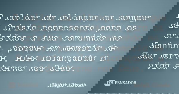 O cálice da aliança no sangue de Cristo representa para os cristãos a sua comunhão no Senhor, porque em memória de Sua morte, eles alcançarão a vida eterna nos ... Frase de Helgir Girodo.