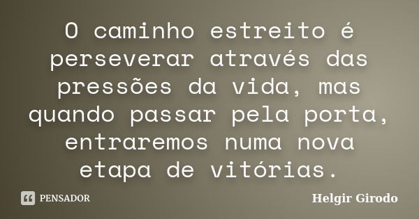 O caminho estreito é perseverar através das pressões da vida, mas quando passar pela porta, entraremos numa nova etapa de vitórias.... Frase de Helgir Girodo.