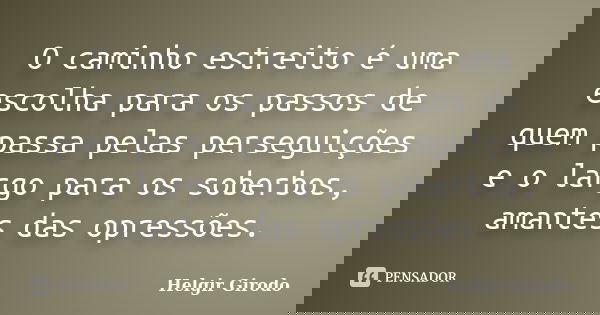 O caminho estreito é uma escolha para os passos de quem passa pelas perseguições e o largo para os soberbos, amantes das opressões.... Frase de Helgir Girodo.