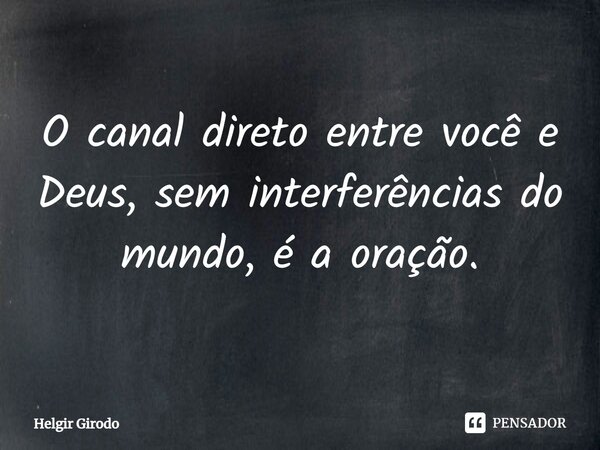 O canal direto entre você e Deus, sem interferências do mundo, é a oração.... Frase de Helgir Girodo.