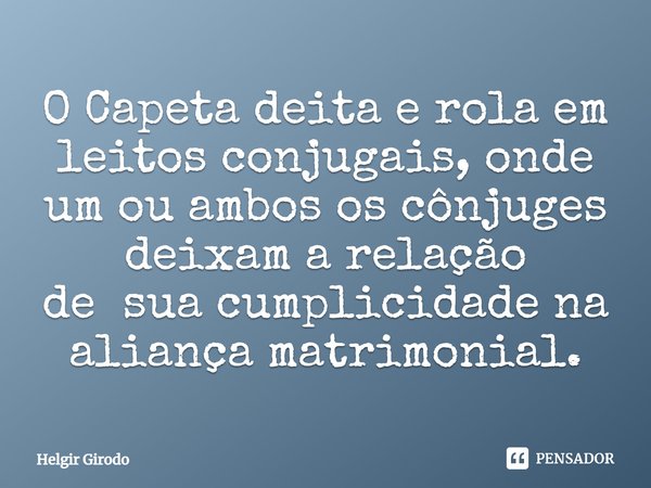 ⁠O Capeta deita e rola em leitos conjugais, onde um ou ambos os cônjuges deixam a relação desua cumplicidade na aliança matrimonial.... Frase de Helgir Girodo.