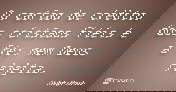 O cartão de crédito dos cristãos fiéis é a fé: nem Deus rejeita.... Frase de Helgir Girodo.