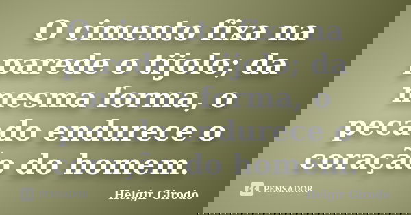 O cimento fixa na parede o tijolo; da mesma forma, o pecado endurece o coração do homem.... Frase de Helgir Girodo.