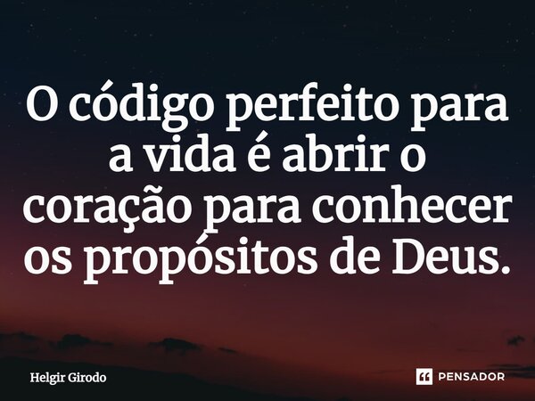 ⁠O código perfeito para a vida é abrir o coração para conhecer os propósitos de Deus.... Frase de Helgir Girodo.