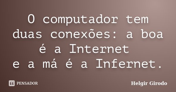 O computador tem duas conexões: a boa é a Internet e a má é a Infernet.... Frase de Helgir Girodo.