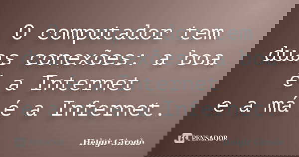 O computador tem duas conexões: a boa é a Internet e a má é a Infernet.... Frase de Helgir Girodo.