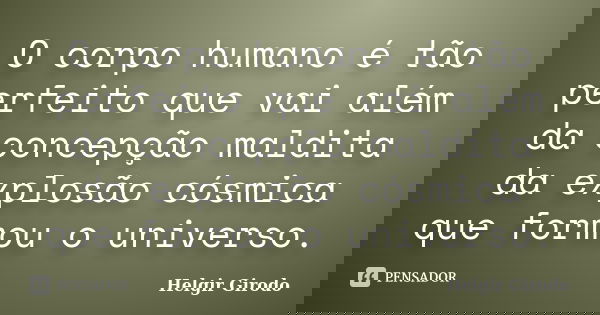 O corpo humano é tão perfeito que vai além da concepção maldita da explosão cósmica que formou o universo.... Frase de Helgir Girodo.