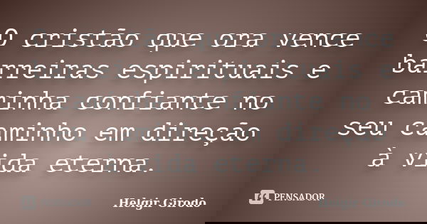 O cristão que ora vence barreiras espirituais e caminha confiante no seu caminho em direção à vida eterna.... Frase de Helgir Girodo.