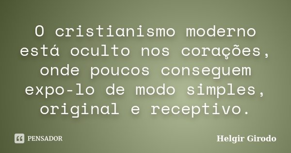 O cristianismo moderno está oculto nos corações, onde poucos conseguem expo-lo de modo simples, original e receptivo.... Frase de Helgir Girodo.