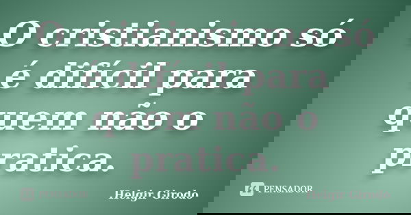 O cristianismo só é difícil para quem não o pratica.... Frase de Helgir Girodo.