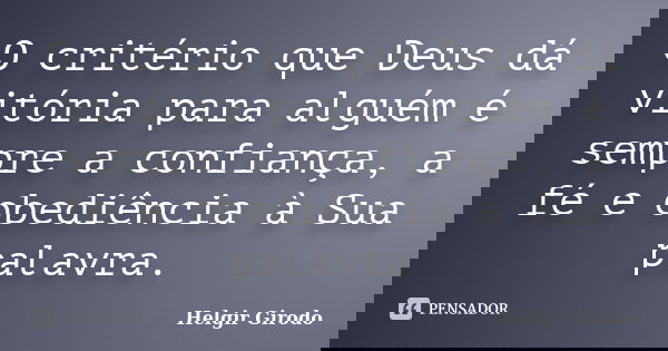 O critério que Deus dá vitória para alguém é sempre a confiança, a fé e obediência à Sua palavra.... Frase de Helgir Girodo.