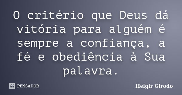 O critério que Deus dá vitória para alguém é sempre a confiança, a fé e obediência à Sua palavra.... Frase de Helgir Girodo.