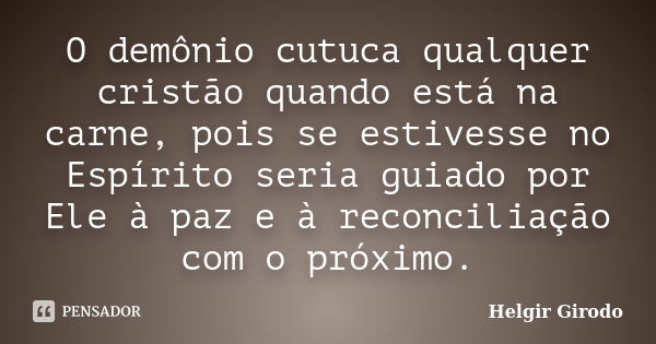 O demônio cutuca qualquer cristão quando está na carne, pois se estivesse no Espírito seria guiado por Ele à paz e à reconciliação com o próximo.... Frase de Helgir Girodo.