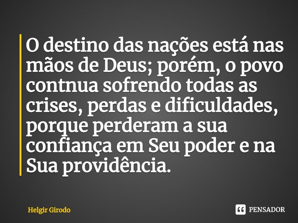 O destino das nações está nas mãos de Deus; porém, o povo contnua sofrendo todas as crises, perdas e dificuldades, porque perderam a sua confiança em Seu poder ... Frase de Helgir Girodo.