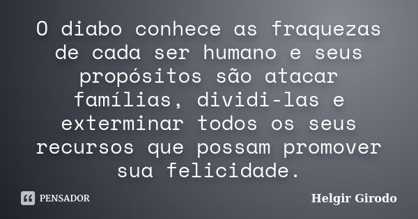 O diabo conhece as fraquezas de cada ser humano e seus propósitos são atacar famílias, dividi-las e exterminar todos os seus recursos que possam promover sua fe... Frase de Helgir Girodo.