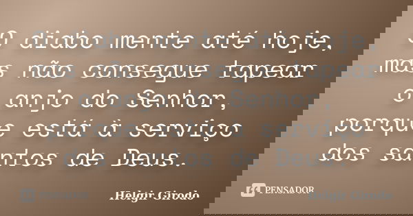 O diabo mente até hoje, mas não consegue tapear o anjo do Senhor, porque está à serviço dos santos de Deus.... Frase de Helgir Girodo.