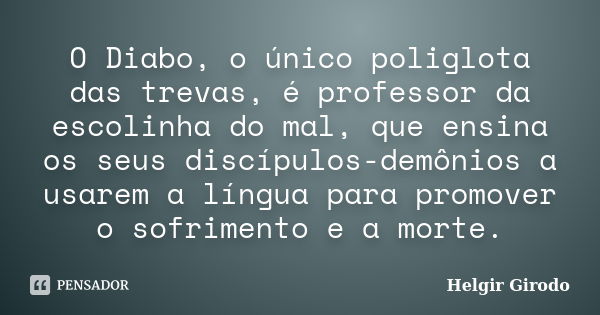 O Diabo, o único poliglota das trevas, é professor da escolinha do mal, que ensina os seus discípulos-demônios a usarem a língua para promover o sofrimento e a ... Frase de Helgir Girodo.