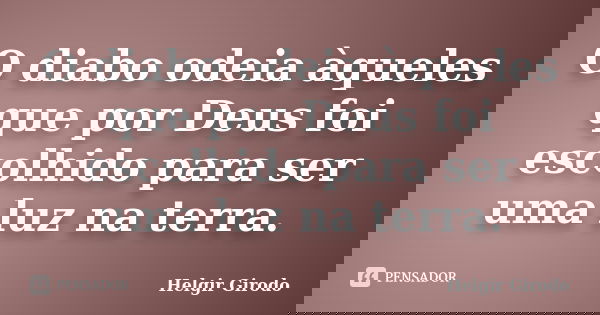 O diabo odeia àqueles que por Deus foi escolhido para ser uma luz na terra.... Frase de Helgir Girodo.