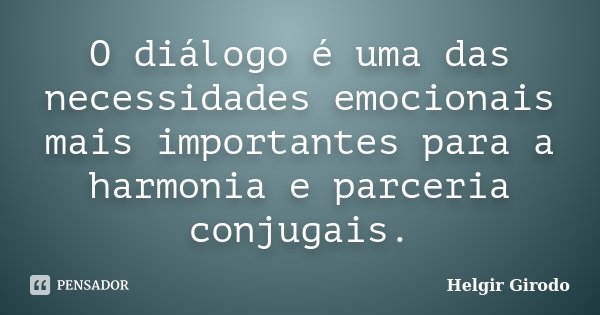 O diálogo é uma das necessidades emocionais mais importantes para a harmonia e parceria conjugais.... Frase de Helgir Girodo.