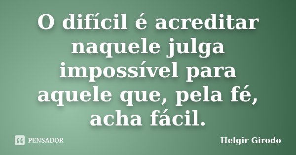 O difícil é acreditar naquele julga impossível para aquele que, pela fé, acha fácil.... Frase de Helgir Girodo.