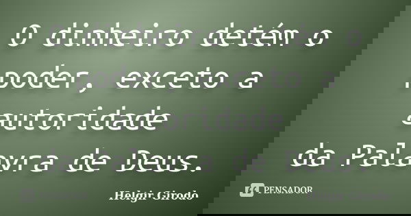 O dinheiro detém o poder, exceto a autoridade da Palavra de Deus.... Frase de Helgir Girodo.