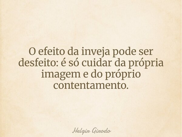 O efeito da inveja pode ser desfeito: é só cuidar da própria imagem e do próprio contentamento.... Frase de Helgir Girodo.
