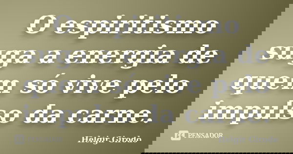 O espiritismo suga a energia de quem só vive pelo impulso da carne.... Frase de Helgir Girodo.