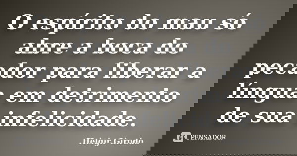 O espírito do mau só abre a boca do pecador para liberar a língua em detrimento de sua infelicidade.... Frase de Helgir Girodo.
