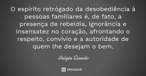 O espírito retrógado da desobediência à pessoas familiares é, de fato, a presença de rebeldia, ignorância e insensatez no coração, afrontando o respeito, convív... Frase de Helgir Girodo.