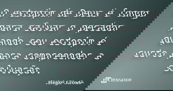 O estopim de Deus é longo para salvar o pecador quando seu estopim é curto para compreender a salvação.... Frase de Helgir Girodo.