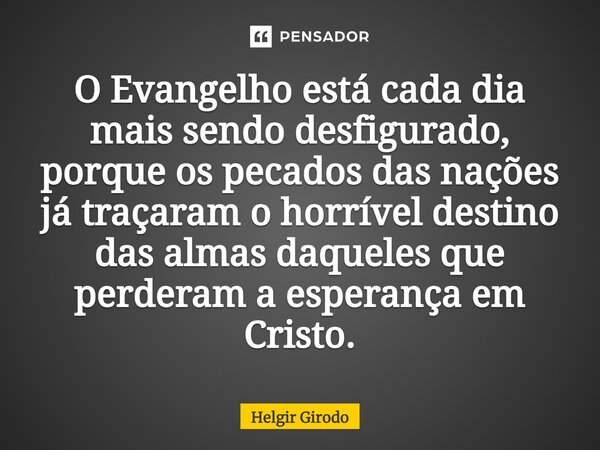 O Evangelho está cada dia mais sendo desfigurado, porque os pecados das nações já traçaram o horrível destino das almas daqueles que perderam a esperança⁠ em Cr... Frase de Helgir Girodo.