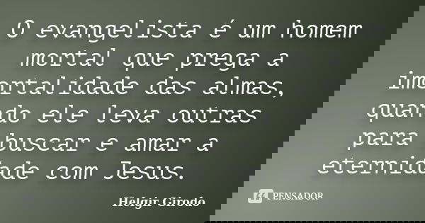 O evangelista é um homem mortal que prega a imortalidade das almas, quando ele leva outras para buscar e amar a eternidade com Jesus.... Frase de Helgir Girodo.