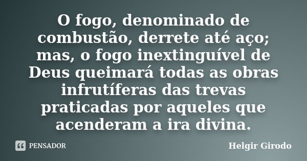 O fogo, denominado de combustão, derrete até aço; mas, o fogo inextinguível de Deus queimará todas as obras infrutíferas das trevas praticadas por aqueles que a... Frase de Helgir Girodo.