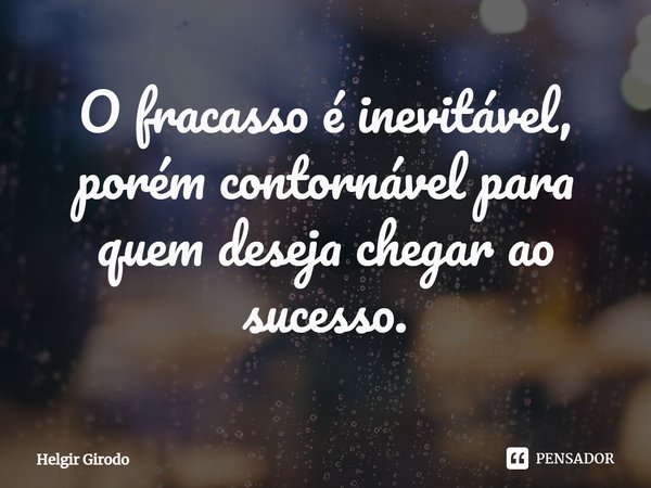 ⁠O fracasso é inevitável, porém contornável para quem deseja chegar ao sucesso.... Frase de Helgir Girodo.