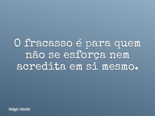 O fracasso é para quem não se esforça nem acredita em si mesmo.... Frase de Helgir Girodo.