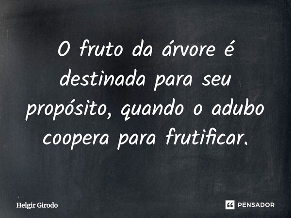 ⁠O fruto da árvore é destinada para seu propósito, quando o adubo coopera para frutificar.... Frase de Helgir Girodo.