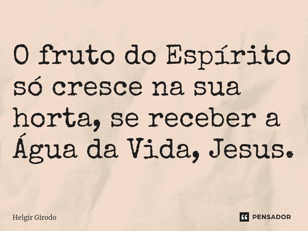 ⁠O fruto do Espírito só cresce na sua horta, se receber a Água da Vida, Jesus.... Frase de Helgir Girodo.