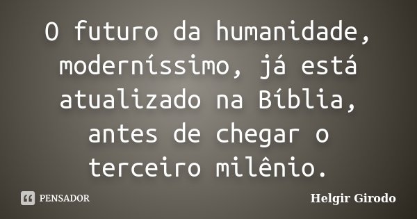 O futuro da humanidade, moderníssimo, já está atualizado na Bíblia, antes de chegar o terceiro milênio.... Frase de Helgir Girodo.