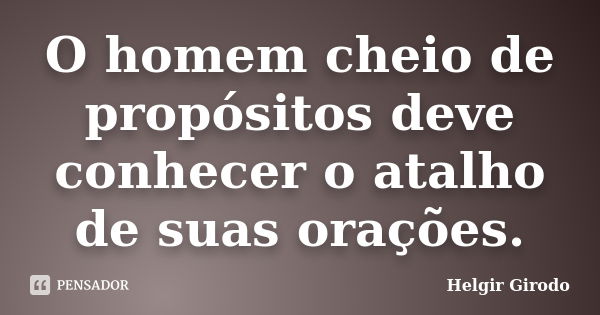 O homem cheio de propósitos deve conhecer o atalho de suas orações.... Frase de Helgir Girodo.