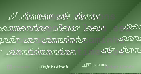 O homem de bons pensamentos leva seu coração ao caminho de bons sentimentos.... Frase de Helgir Girodo.