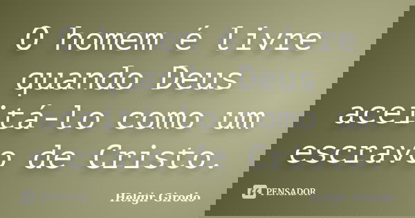 O homem é livre quando Deus aceitá-lo como um escravo de Cristo.... Frase de Helgir Girodo.