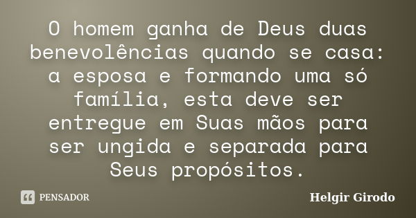 O homem ganha de Deus duas benevolências quando se casa: a esposa e formando uma só família, esta deve ser entregue em Suas mãos para ser ungida e separada para... Frase de Helgir Girodo.