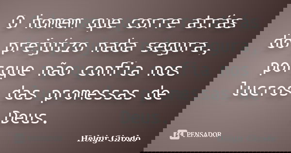 O homem que corre atrás do prejuízo nada segura, porque não confia nos lucros das promessas de Deus.... Frase de Helgir Girodo.
