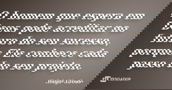 O homem que espera em Deus pode acreditar no futuro do seu sucesso, porque Ele conhece cada passo do seu projeto.... Frase de Helgir Girodo.
