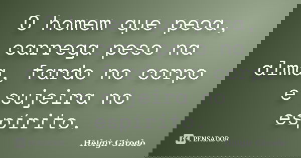 O homem que peca, carrega peso na alma, fardo no corpo e sujeira no espírito.... Frase de Helgir Girodo.