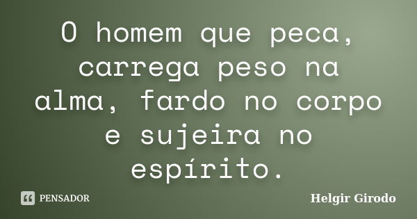 O homem que peca, carrega peso na alma, fardo no corpo e sujeira no espírito.... Frase de Helgir Girodo.